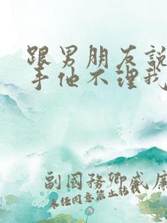 跟男朋友说了分手他不理我了