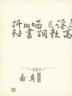 抖m喵《淫辱的秘书调教高h》