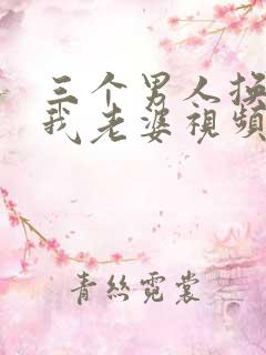 三个男人换着躁我老婆视频