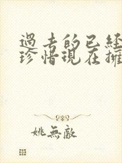 过去的已经过去珍惜现在拥有的句子