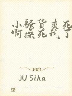 小骚货爽死我了啊操死我了啊啊好大啊啊啊啊