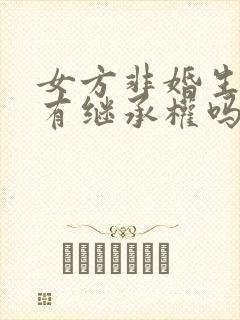 女方非婚生子女有继承权吗