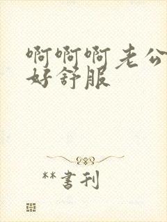 啊啊啊老公轻点好舒服