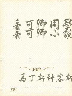 秦可卿同学妈妈秦可卿小说免费阅读