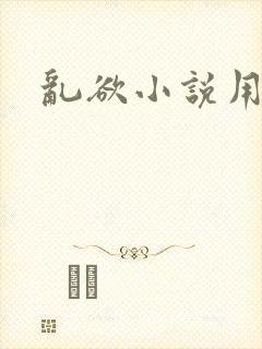 乱欲小说用力操