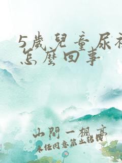 5岁儿童尿裤子怎么回事