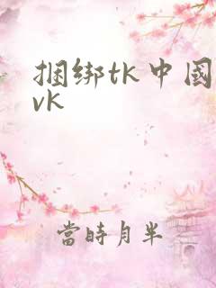 捆绑tk中国丨vk
