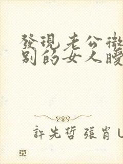 发现老公微信和别的女人暧昧怎么办