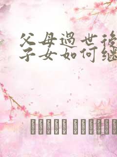 父母过世后房产子女如何继承