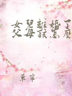 女儿离婚了作为父母该怎么办