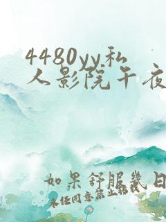 4480yy私人影院午夜片成人