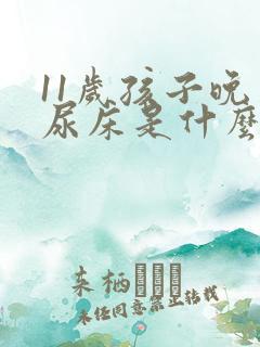 11岁孩子晚上尿床是什么原因造成的