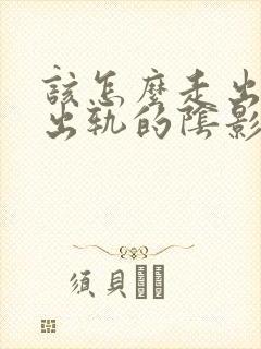 该怎么走出老公出轨的阴影