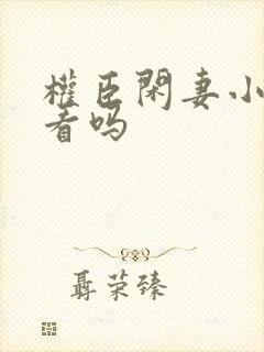 权臣闲妻小说好看吗