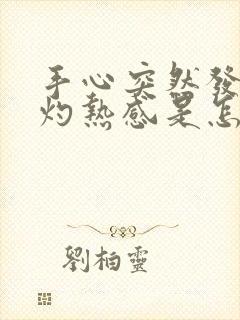 手心突然发热有灼热感是怎么回事