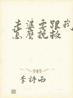 老婆要跟我离婚怎么挽救