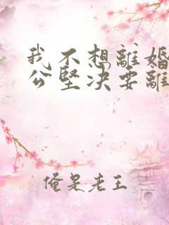 我不想离婚,老公坚决要离婚,我该怎么办?