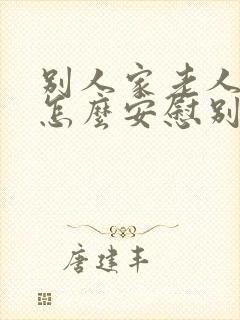 别人家老人过世怎么安慰别人