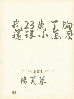 我23岁了胸部还很小怎么办