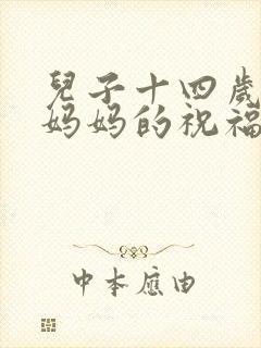 儿子十四岁生日妈妈的祝福语简短