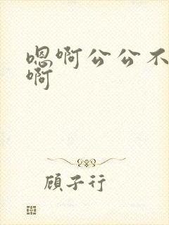 嗯啊公公不要嗯啊