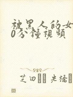 被黑人的女人30分钟视频