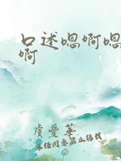 口述嗯啊嗯啊嗯啊