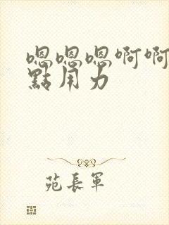 嗯嗯嗯啊啊啊快点用力