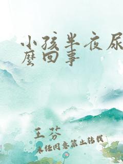 小孩半夜尿床怎么回事