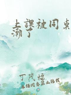 上课被同桌摸高潮了