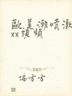 欧美潮喷激情xxx视频