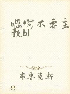 嗯啊不要主人调教bl