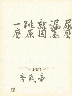 一跳就漏尿是什么原因怎么治疗