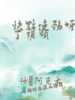 快点使劲呀太爽了视频