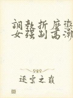 调教折磨惩罚虐女强制高潮