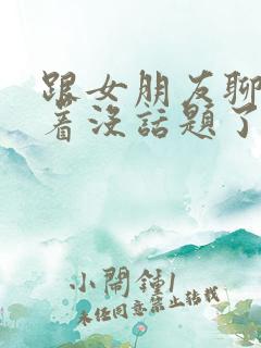 跟女朋友聊得聊着没话题了