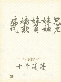 病娇妹妹只想让我欺负她免费阅读下拉