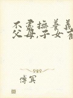 不尽抚养义务的父母,子女有无赡养的责任