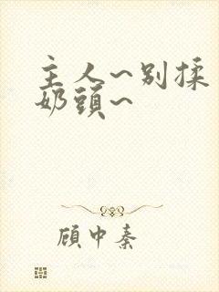 主人~别揉了~奶头~