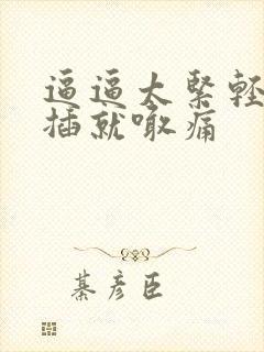 逼逼太紧轻轻一插就喊痛