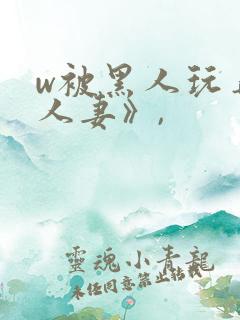 w被黑人玩弄的人妻》,