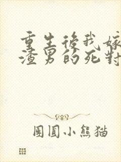 重生后我嫁给了渣男的死对头短剧