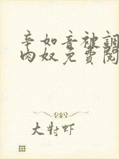 辛如音被调教成肉奴免费阅读最新章