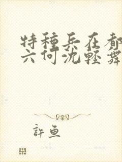 特种兵在都市陈六何沈轻舞最新章节