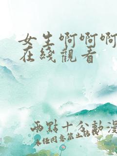 女生啊啊啊啊啊在线观看