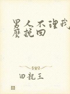 男人不理我了怎么挽回