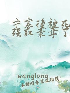 守寡后被死对头强取豪夺了免费