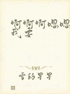 啊啊啊嗯嗯哥哥我要