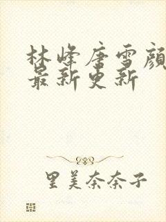 林峰唐雪颜小说最新更新