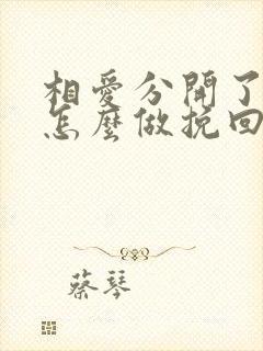 相爱分开了女的怎么做挽回